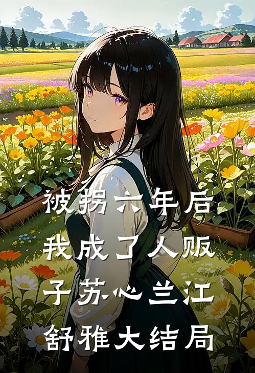 被拐六年后我成了人贩子苏心兰江舒雅大结局