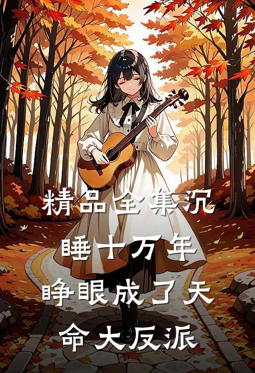 精品全集沉睡十万年，睁眼成了天命大反派