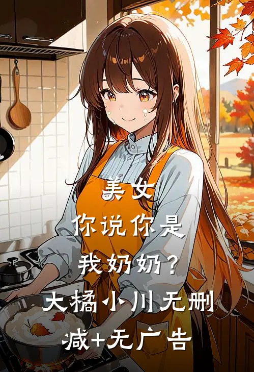 美女，你说你是我奶奶？大橘小川无删减+无广告