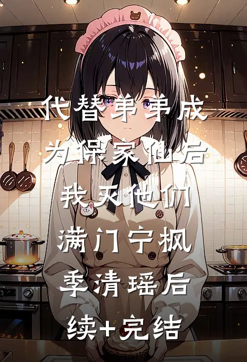 代替弟弟成为保家仙后，我灭他们满门宁枫季清瑶后续+完结