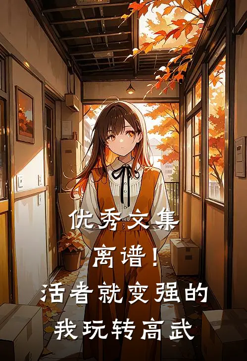 优秀文集离谱！活者就变强的我玩转高武