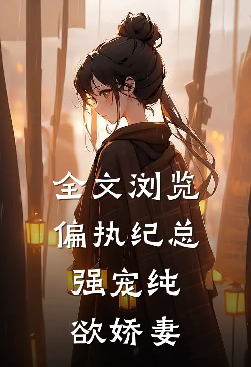 全文浏览偏执纪总，强宠纯欲娇妻