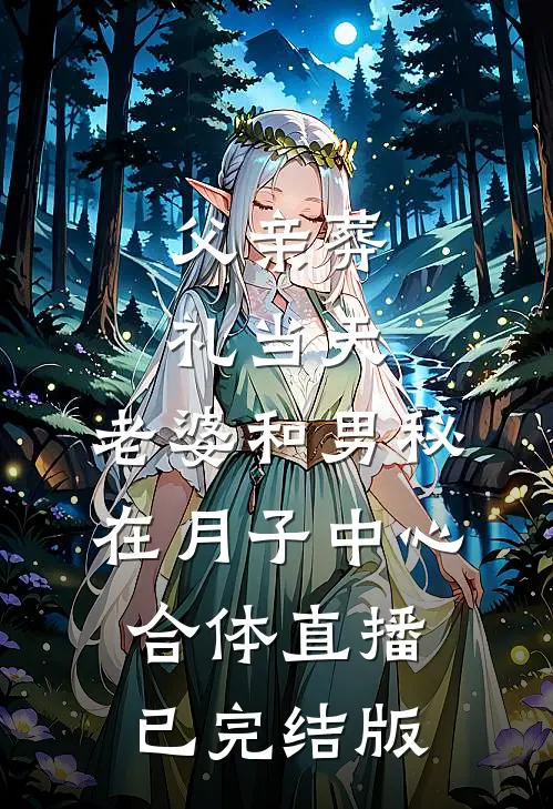 父亲葬礼当天，老婆和男秘在月子中心合体直播已完结版