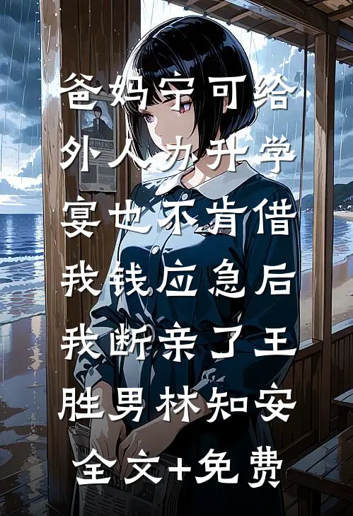 爸妈宁可给外人办升学宴也不肯借我钱应急后，我断亲了王胜男林知安全文+免费