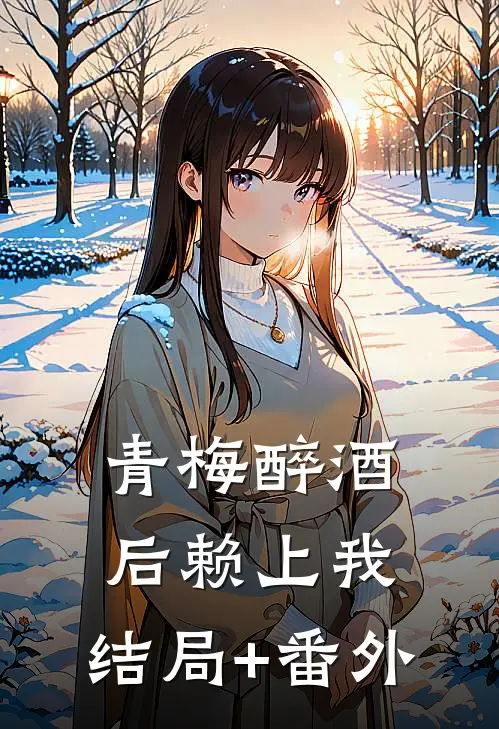 青梅醉酒后赖上我。结局+番外
