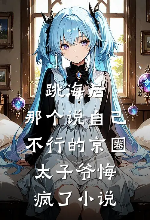 跳海后，那个说自己不行的京圈太子爷悔疯了小说