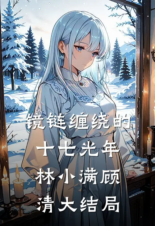 镜链缠绕的十七光年林小满顾清大结局