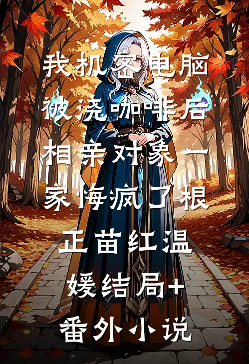我机密电脑被浇咖啡后，相亲对象一家悔疯了根正苗红温媛结局+番外小说