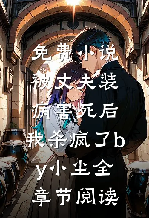 免费小说被丈夫装病害死后，我杀疯了by小尘全章节阅读