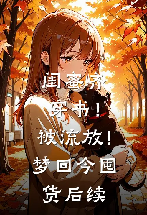 闺蜜齐穿书！被流放！梦回今囤货后续