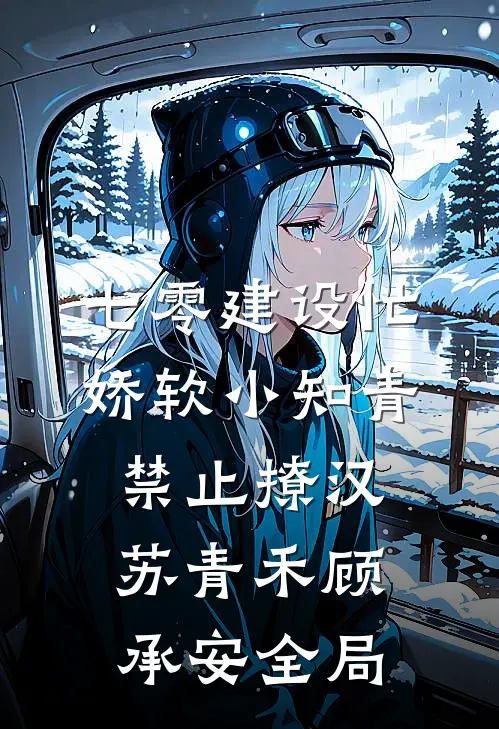 七零建设忙，娇软小知青禁止撩汉苏青禾顾承安全局