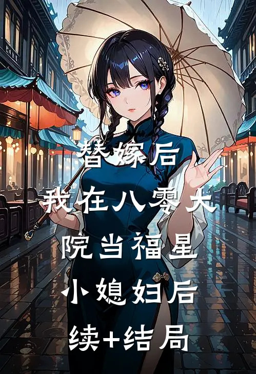 替嫁后，我在八零大院当福星小媳妇后续+结局