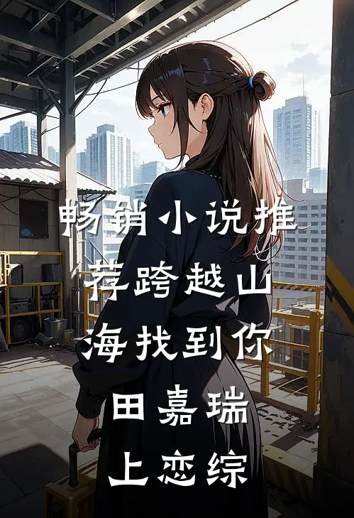 畅销小说推荐跨越山海找到你，田嘉瑞上恋综