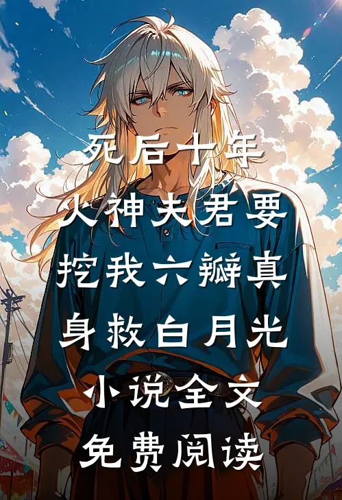死后十年，火神夫君要挖我六瓣真身救白月光小说全文免费阅读