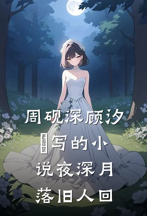 周砚深顾汐玥写的小说夜深月落旧人回