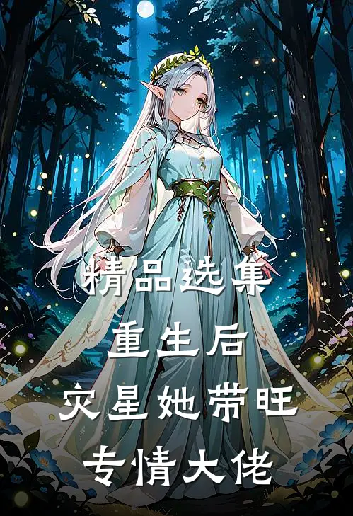 精品选集重生后，灾星她带旺专情大佬
