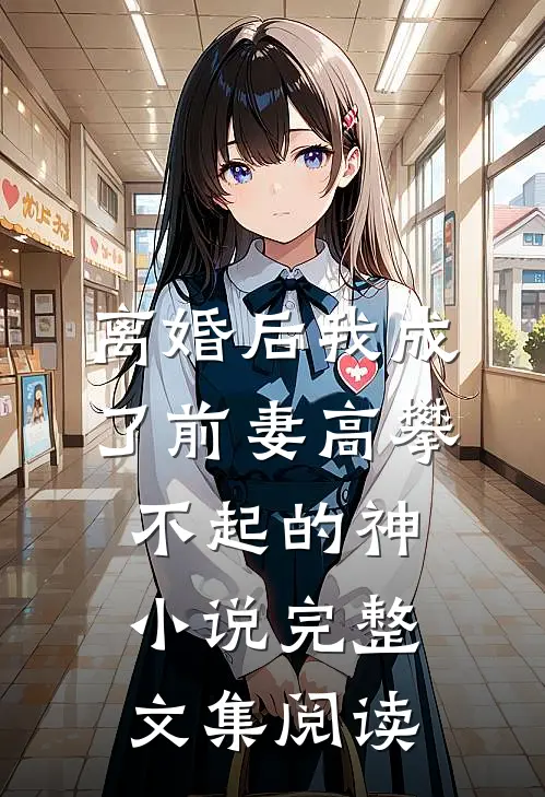 离婚后我成了前妻高攀不起的神小说完整文集阅读