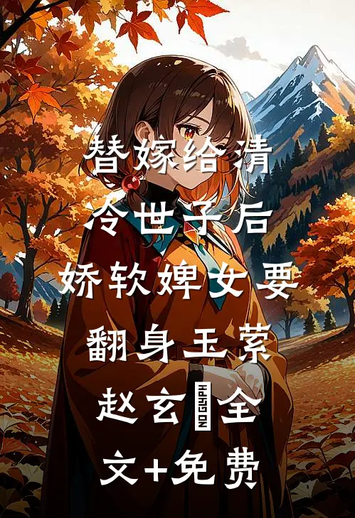 替嫁给清冷世子后，娇软婢女要翻身玉萦赵玄祐全文+免费