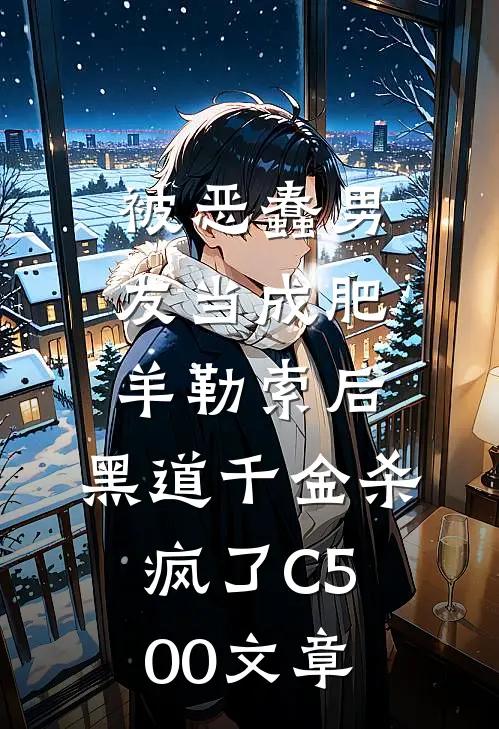 被恶蠢男友当成肥羊勒索后，黑道千金杀疯了C500文章