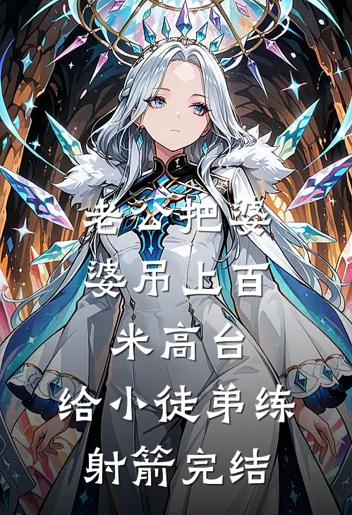 老公把婆婆吊上百米高台，给小徒弟练射箭完结