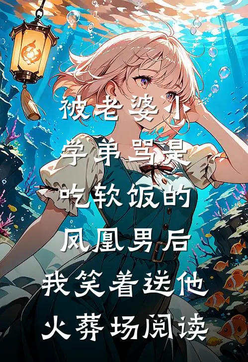 被老婆小学弟骂是吃软饭的凤凰男后，我笑着送他火葬场阅读