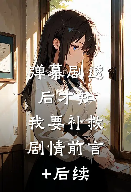 弹幕剧透后才知，我要补救剧情前言+后续