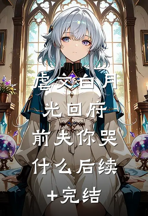 虐文白月光回府，前夫你哭什么后续+完结