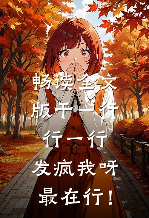 畅读全文版干一行行一行，发疯我呀最在行！