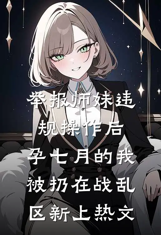 举报师妹违规操作后，孕七月的我被扔在战乱区新上热文
