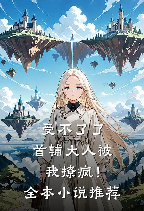 受不了了，首辅大人被我撩疯！全本小说推荐