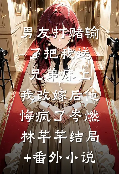 男友打赌输了把我送兄弟床上，我改嫁后他悔疯了岑燃林芊芊结局+番外小说