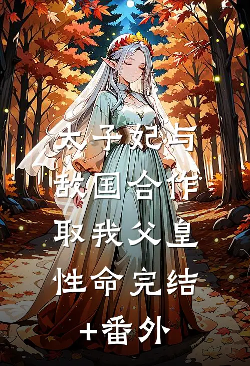 太子妃与敌国合作，取我父皇性命完结+番外