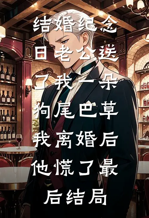 结婚纪念日老公送了我一朵狗尾巴草，我离婚后他慌了最后结局