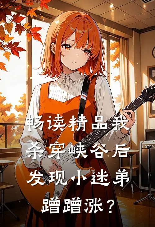 畅读精品我杀穿峡谷后发现小迷弟蹭蹭涨？