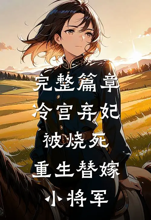 完整篇章冷宫弃妃被烧死，重生替嫁小将军
