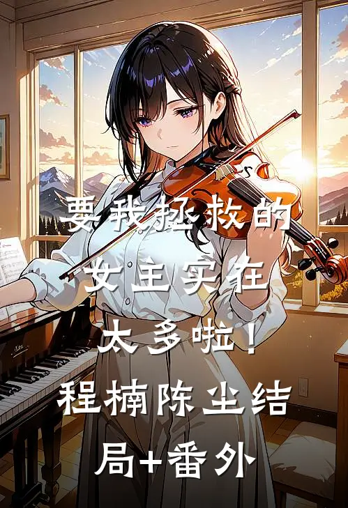 要我拯救的女主实在太多啦！程楠陈尘结局+番外