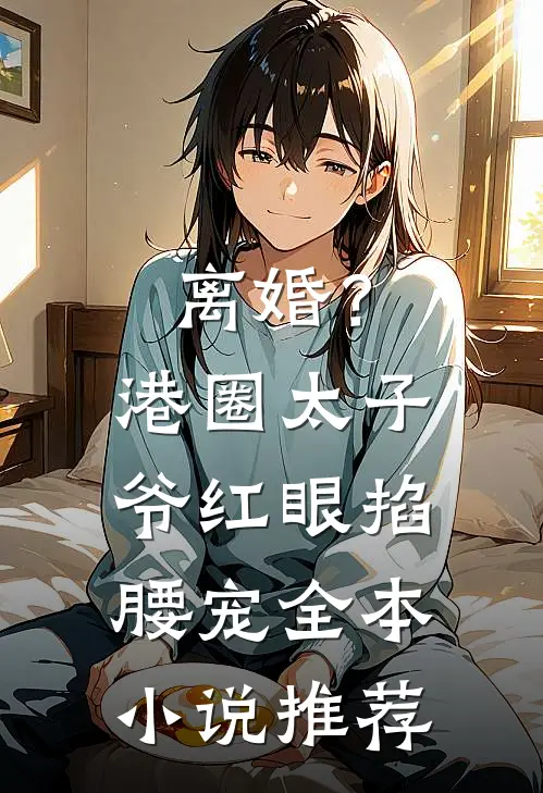 离婚？港圈太子爷红眼掐腰宠全本小说推荐
