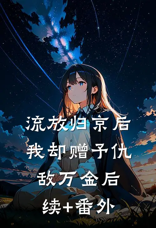 流放归京后，我却赠予仇敌万金后续+番外