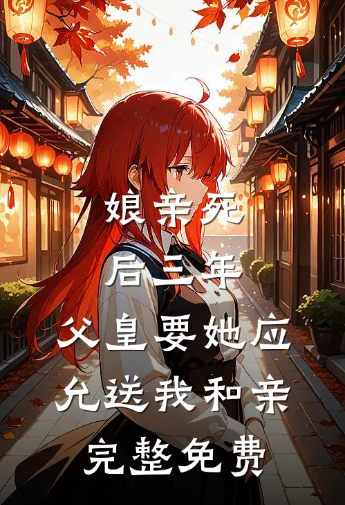 娘亲死后三年，父皇要她应允送我和亲完整免费