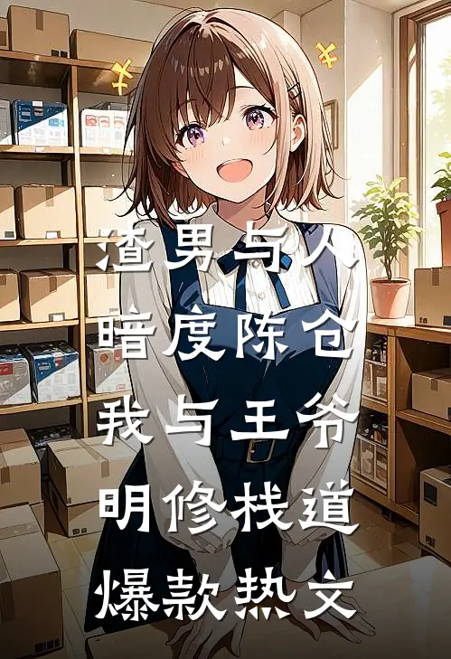 渣男与人暗度陈仓，我与王爷明修栈道爆款热文