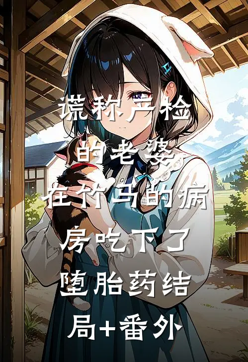 谎称产检的老婆，在竹马的病房吃下了堕胎药结局+番外