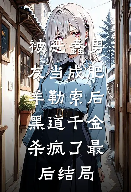 被恶蠢男友当成肥羊勒索后，黑道千金杀疯了最后结局