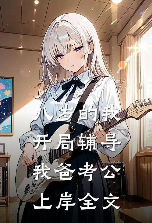 八岁的我，开局辅导我爸考公上岸全文