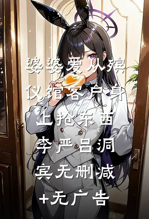 婆婆爱从殡仪馆客户身上抢东西李严吕洞宾无删减+无广告