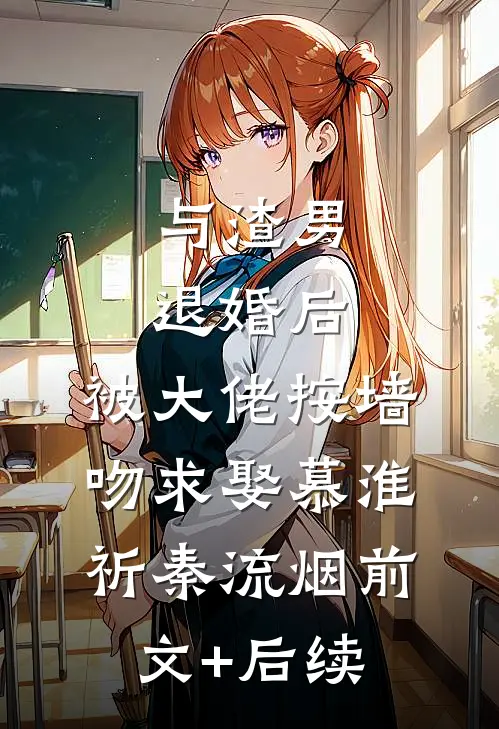 与渣男退婚后，被大佬按墙吻求娶慕淮祈秦流烟前文+后续