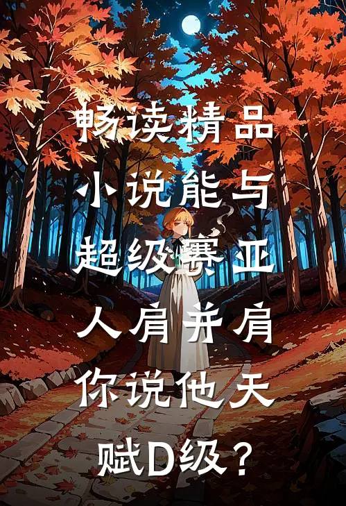 畅读精品小说能与超级赛亚人肩并肩，你说他天赋D级？
