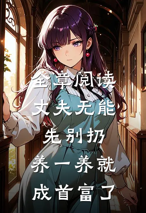 全章阅读丈夫无能先别扔，养一养就成首富了