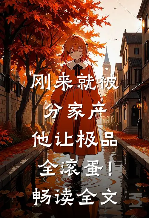 刚来就被分家产，他让极品全滚蛋！畅读全文