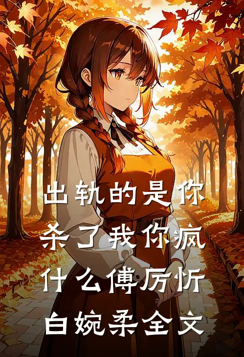 出轨的是你，杀了我你疯什么傅厉忻白婉柔全文