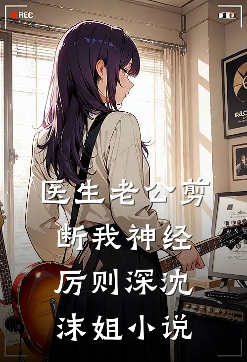 医生老公剪断我神经厉则深沈沫姐小说